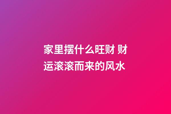 家里摆什么旺财 财运滚滚而来的风水